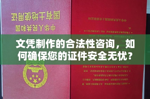 吉首文凭制作的合法性咨询，如何确保您的证件安全无忧？